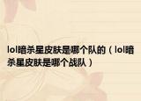 lol暗杀星皮肤是哪个队的（lol暗杀星皮肤是哪个战队）