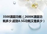 3500满载功耗（2600K满载功耗多少,超到4.5G功耗又是多少）