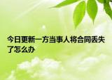今日更新一方当事人将合同丢失了怎么办