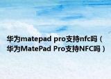华为matepad pro支持nfc吗（华为MatePad Pro支持NFC吗）