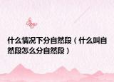 什么情况下分自然段（什么叫自然段怎么分自然段）