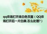 qq农场打开来白色页面（QQ农场打开后一片白屏,怎么处理?）