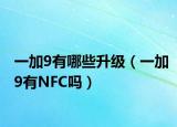 一加9有哪些升级（一加9有NFC吗）