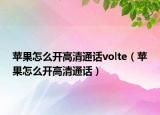 苹果怎么开高清通话volte（苹果怎么开高清通话）