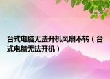 台式电脑无法开机风扇不转（台式电脑无法开机）