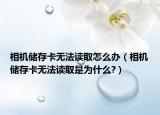 相机储存卡无法读取怎么办（相机储存卡无法读取是为什么?）