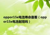 oppor15x电池寿命查看（oppor15x电池耐用吗）