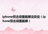 iphone双击背面截屏没反应（iphone双击背面截屏）