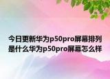 今日更新华为p50pro屏幕排列是什么华为p50pro屏幕怎么样
