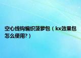 空心线钩编织菠萝包（kx效果包怎么使用?）