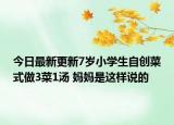 今日最新更新7岁小学生自创菜式做3菜1汤 妈妈是这样说的