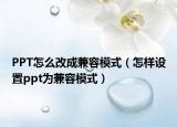 PPT怎么改成兼容模式（怎样设置ppt为兼容模式）