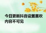今日更新抖音设置喜欢内容不可见