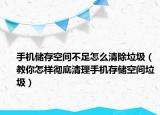手机储存空间不足怎么清除垃圾（教你怎样彻底清理手机存储空间垃圾）