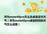 华为mate40pro怎么在桌面显示天气（华为mate40pro桌面时间和天气怎么设置）