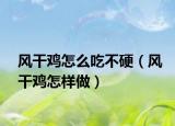 风干鸡怎么吃不硬（风干鸡怎样做）