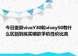 今日更新vivoY30和vivoy50有什么区别到底买哪款手机性价比高