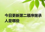 今日更新第二顺序继承人是哪些