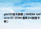 gtx555显卡参数（NVIDIA GeForce GT 555M 是多少G的显卡啊）
