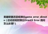 英雄联盟进游戏弹出game_error_directx（启动游戏时弹出DirectX Error 请问怎么处理?）