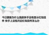 今日更新为什么我的快手没有显示红包挂件 快手上没有开启红包挂件怎么办