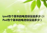 ipad各个版本的电池容量是多少（iPad各个版本的电池容量是多少）