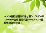 win10鍑虹幇閿欒浠ｇ爜0xc0000428（Win10出现 错误代码:x0c000034这种情况怎么处理）