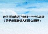 曾子杀猪告诉了我们一个什么道理（曾子杀猪告诉人们什么道理）