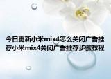 今日更新小米mix4怎么关闭广告推荐小米mix4关闭广告推荐步骤教程
