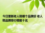 今日更新老人鞋哪个品牌好 老人鞋品牌排行榜前十名