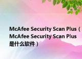 McAfee Security Scan Plus（McAfee Security Scan Plus 是什么软件）