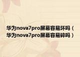 华为nova7pro屏幕容易坏吗（华为nova7pro屏幕容易碎吗）