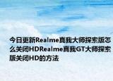 今日更新Realme真我大师探索版怎么关闭HDRealme真我GT大师探索版关闭HD的方法