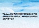 Windows无法格式化USB闪存驱动器金山卫提示u盘故障系统类型变成了RAW格式别跟我说批量生产跪下乞求
