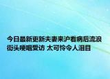 今日最新更新夫妻来沪看病后流浪街头哽咽受访 太可怜令人泪目