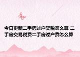 今日更新二手房过户契税怎么算 二手房交易税费二手房过户费怎么算