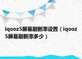 iqooz5屏幕刷新率设置（iqooz5屏幕刷新率多少）