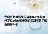 今日更新摩托罗拉EdgeSPro和摩托罗拉edge轻奢版的区别哪款手机更值得入手