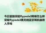今日更新荣耀flypods3降噪怎么样荣耀flypods3真无线蓝牙耳机值得入手吗
