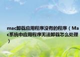 mac卸载应用程序没有的程序（Mac系统中应用程序无法卸载怎么处理）