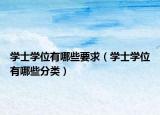 学士学位有哪些要求（学士学位有哪些分类）
