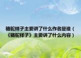 骆驼祥子主要讲了什么作者是谁（《骆驼祥子》主要讲了什么内容）