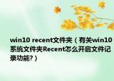 win10 recent文件夹（有关win10系统文件夹Recent怎么开启文件记录功能?）