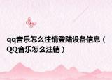 qq音乐怎么注销登陆设备信息（QQ音乐怎么注销）