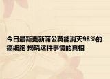 今日最新更新蒲公英能消灭98%的癌细胞 揭晓这件事情的真相