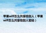 苹果wifi怎么共享给别人（苹果wifi怎么共享给别人密码）