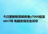 今日更新联想拯救者y7000能装win7吗 电脑发烧友告诉你
