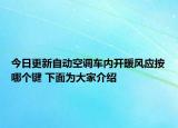 今日更新自动空调车内开暖风应按哪个键 下面为大家介绍