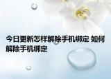 今日更新怎样解除手机绑定 如何解除手机绑定