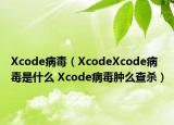 Xcode病毒（XcodeXcode病毒是什么 Xcode病毒肿么查杀）